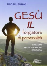 GESU' IL FORGIATORE DI PERSONALITA' I PILASTRI DELL'EDUCAZIONE CRISTIANA